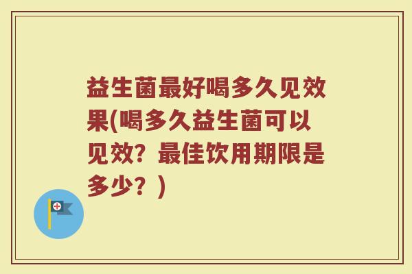 益生菌最好喝多久见效果(喝多久益生菌可以见效？最佳饮用期限是多少？)