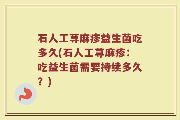 石人工荨麻疹益生菌吃多久(石人工荨麻疹：吃益生菌需要持续多久？)