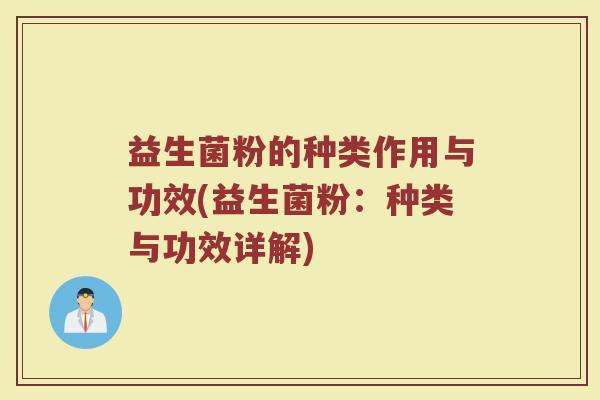 益生菌粉的种类作用与功效(益生菌粉：种类与功效详解)