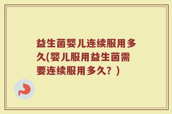 益生菌婴儿连续服用多久(婴儿服用益生菌需要连续服用多久？)