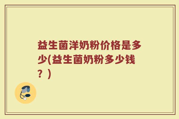 益生菌洋奶粉价格是多少(益生菌奶粉多少钱？)