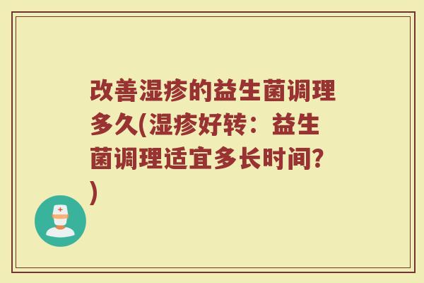 改善湿疹的益生菌调理多久(湿疹好转：益生菌调理适宜多长时间？)