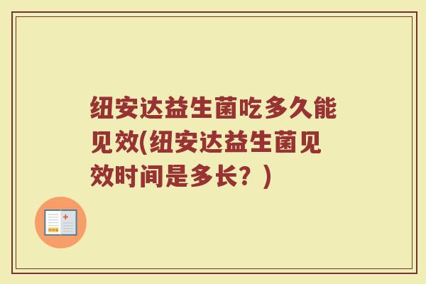 纽安达益生菌吃多久能见效(纽安达益生菌见效时间是多长？)