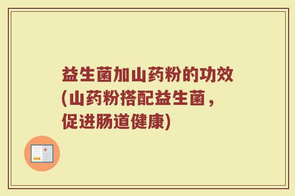 益生菌加山药粉的功效(山药粉搭配益生菌，促进肠道健康)