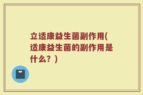 立适康益生菌副作用(适康益生菌的副作用是什么？)