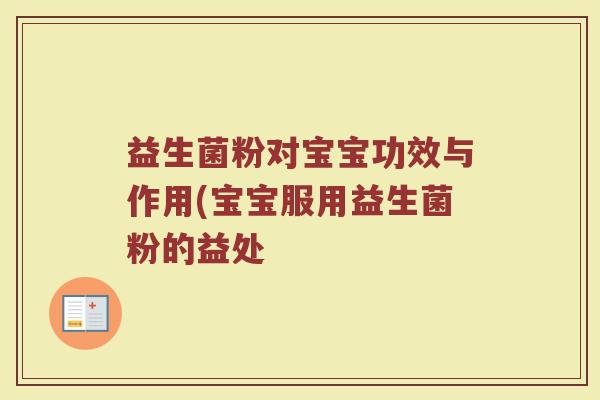 益生菌粉对宝宝功效与作用(宝宝服用益生菌粉的益处