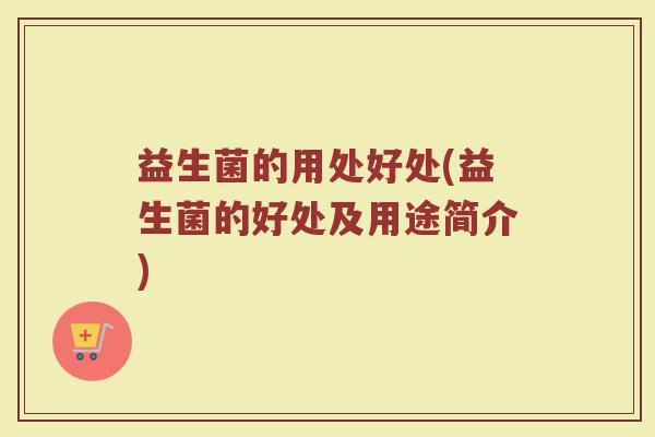 益生菌的用处好处(益生菌的好处及用途简介)