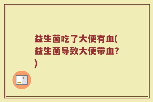 益生菌吃了大便有血(益生菌导致大便带血？)