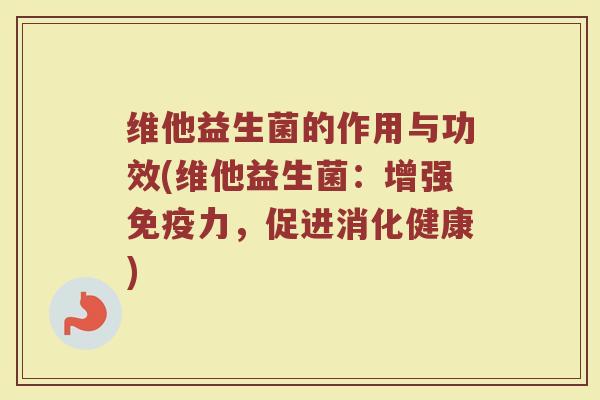 维他益生菌的作用与功效(维他益生菌：增强免疫力，促进消化健康)