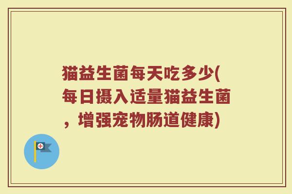 猫益生菌每天吃多少(每日摄入适量猫益生菌，增强宠物肠道健康)