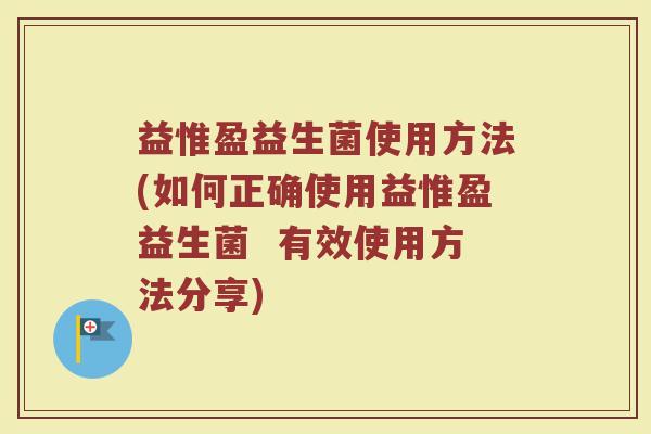 益惟盈益生菌使用方法(如何正确使用益惟盈益生菌  有效使用方法分享)
