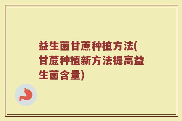 益生菌甘蔗种植方法(甘蔗种植新方法提高益生菌含量)