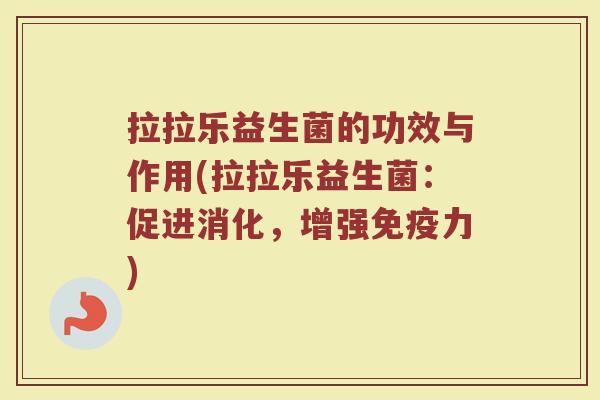 拉拉乐益生菌的功效与作用(拉拉乐益生菌：促进消化，增强免疫力)