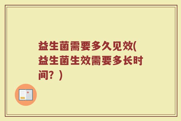 益生菌需要多久见效(益生菌生效需要多长时间？)