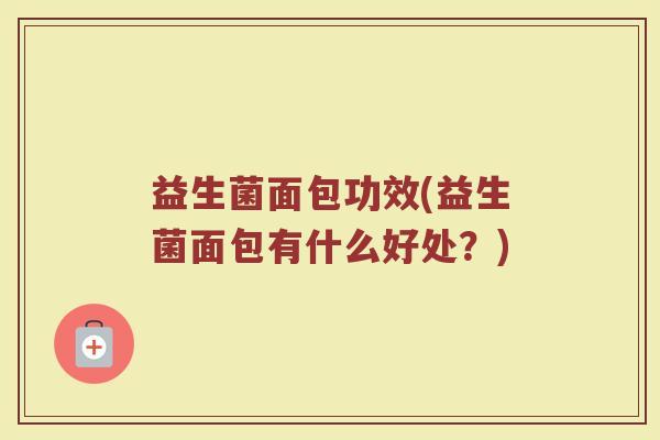 益生菌面包功效(益生菌面包有什么好处？)