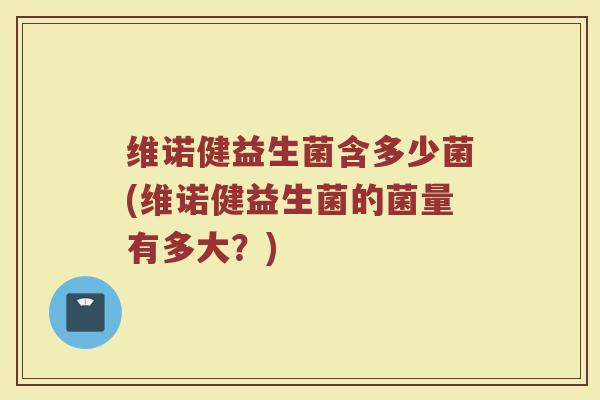 维诺健益生菌含多少菌(维诺健益生菌的菌量有多大？)