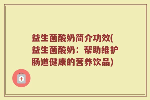 益生菌酸奶简介功效(益生菌酸奶：帮助维护肠道健康的营养饮品)