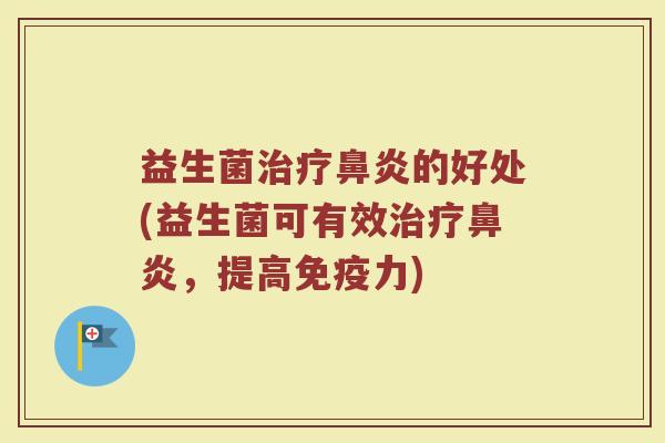 益生菌治疗鼻炎的好处(益生菌可有效治疗鼻炎，提高免疫力)
