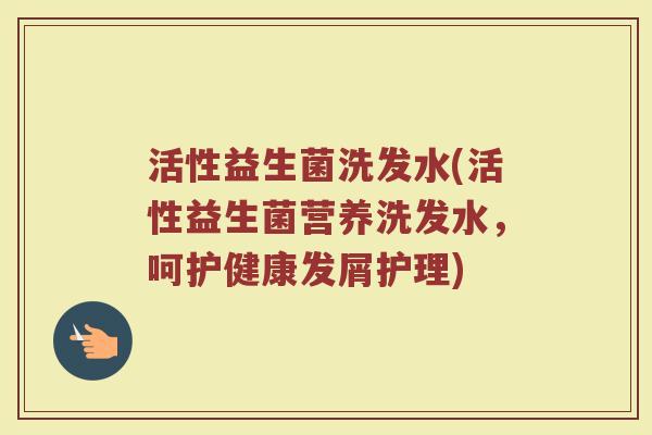 活性益生菌洗发水(活性益生菌营养洗发水，呵护健康发屑护理)