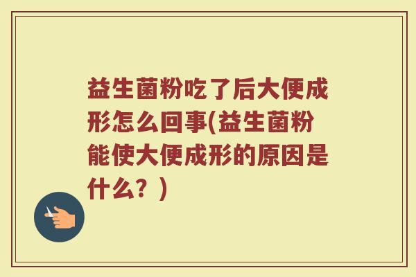 益生菌粉吃了后大便成形怎么回事(益生菌粉能使大便成形的原因是什么？)