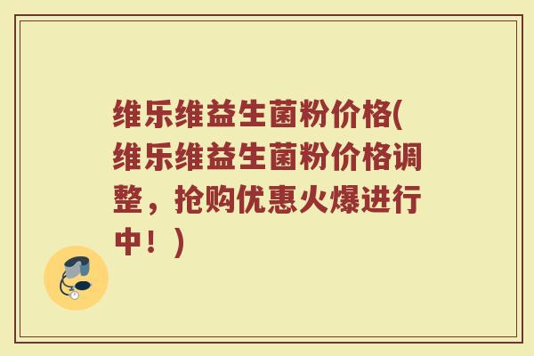维乐维益生菌粉价格(维乐维益生菌粉价格调整，抢购优惠火爆进行中！)