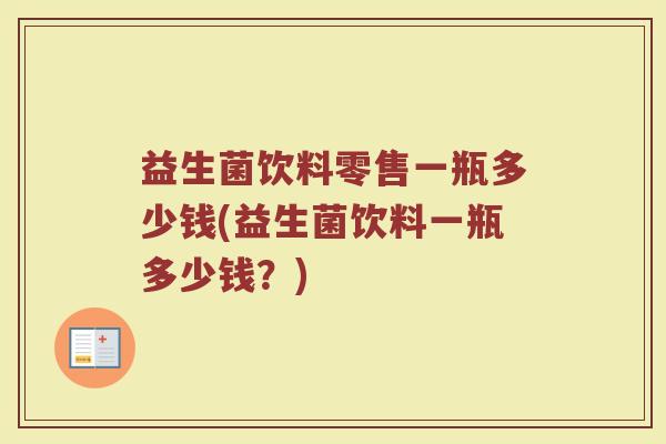 益生菌饮料零售一瓶多少钱(益生菌饮料一瓶多少钱？)