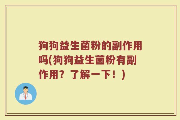 狗狗益生菌粉的副作用吗(狗狗益生菌粉有副作用？了解一下！)