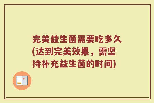 完美益生菌需要吃多久(达到完美效果，需坚持补充益生菌的时间)