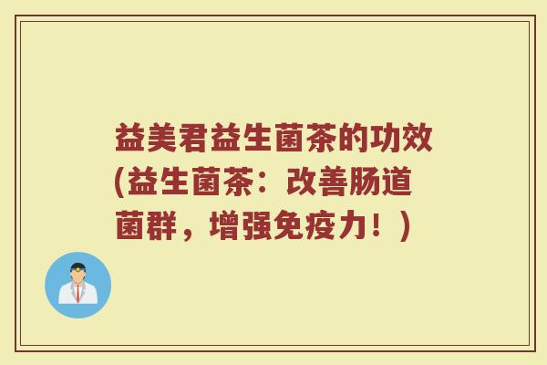 益美君益生菌茶的功效(益生菌茶：改善肠道菌群，增强免疫力！)