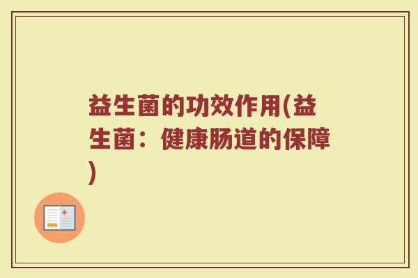 益生菌的功效作用(益生菌：健康肠道的保障)