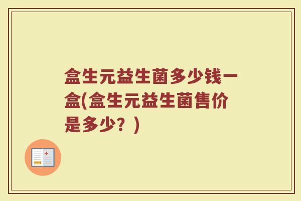 盒生元益生菌多少钱一盒(盒生元益生菌售价是多少？)
