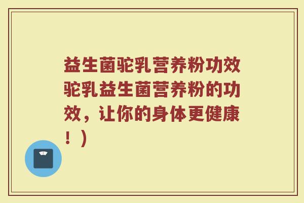 益生菌驼乳营养粉功效驼乳益生菌营养粉的功效，让你的身体更健康！)