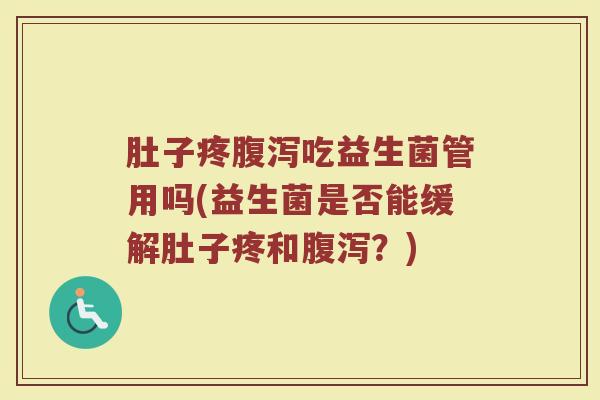 肚子疼腹泻吃益生菌管用吗(益生菌是否能缓解肚子疼和腹泻？)