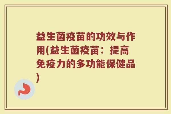 益生菌疫苗的功效与作用(益生菌疫苗：提高免疫力的多功能保健品)