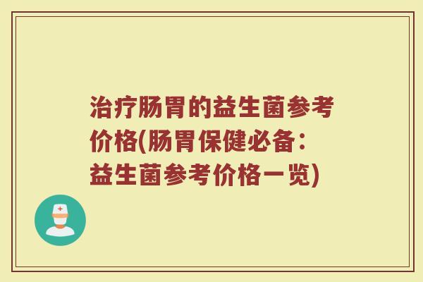 治疗肠胃的益生菌参考价格(肠胃保健必备：益生菌参考价格一览)