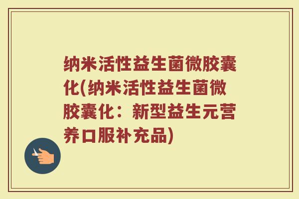 纳米活性益生菌微胶囊化(纳米活性益生菌微胶囊化：新型益生元营养口服补充品)