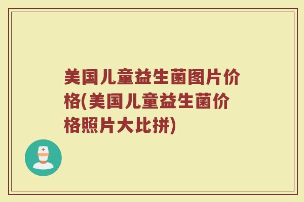 美国儿童益生菌图片价格(美国儿童益生菌价格照片大比拼)