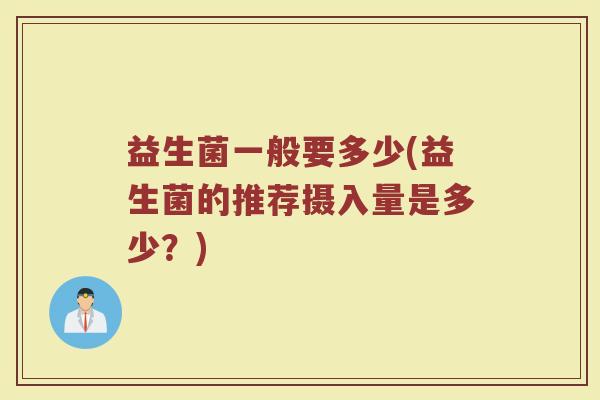 益生菌一般要多少(益生菌的推荐摄入量是多少？)