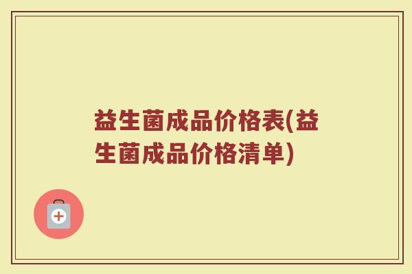 益生菌成品价格表(益生菌成品价格清单)