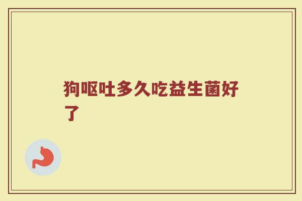 狗呕吐多久吃益生菌好了