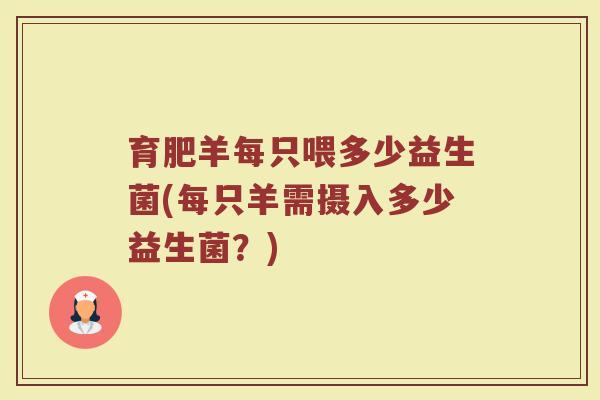 育肥羊每只喂多少益生菌(每只羊需摄入多少益生菌？)