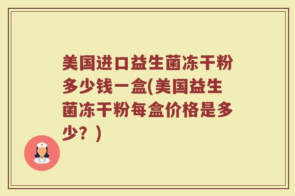美国进口益生菌冻干粉多少钱一盒(美国益生菌冻干粉每盒价格是多少？)