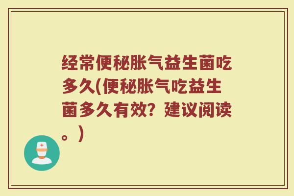 经常便秘胀气益生菌吃多久(便秘胀气吃益生菌多久有效？建议阅读。)