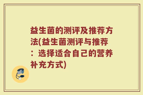 益生菌的测评及推荐方法(益生菌测评与推荐：选择适合自己的营养补充方式)