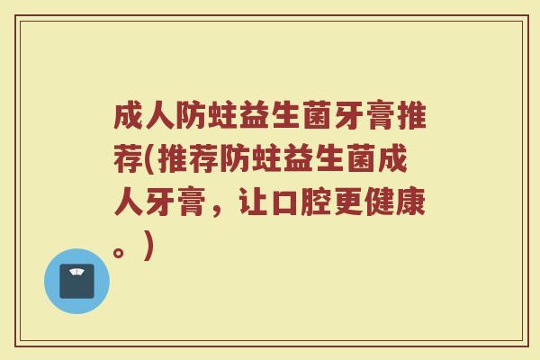 成人防蛀益生菌牙膏推荐(推荐防蛀益生菌成人牙膏，让口腔更健康。)