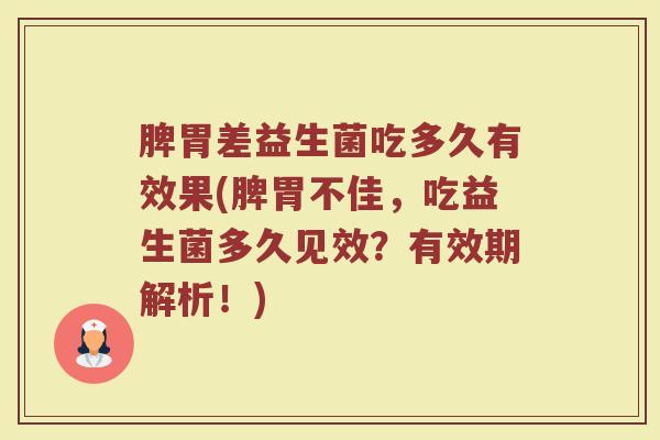 脾胃差益生菌吃多久有效果(脾胃不佳，吃益生菌多久见效？有效期解析！)