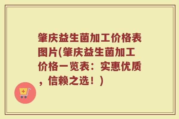 肇庆益生菌加工价格表图片(肇庆益生菌加工价格一览表：实惠优质，信赖之选！)