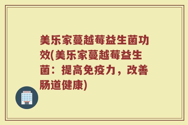 美乐家蔓越莓益生菌功效(美乐家蔓越莓益生菌：提高免疫力，改善肠道健康)