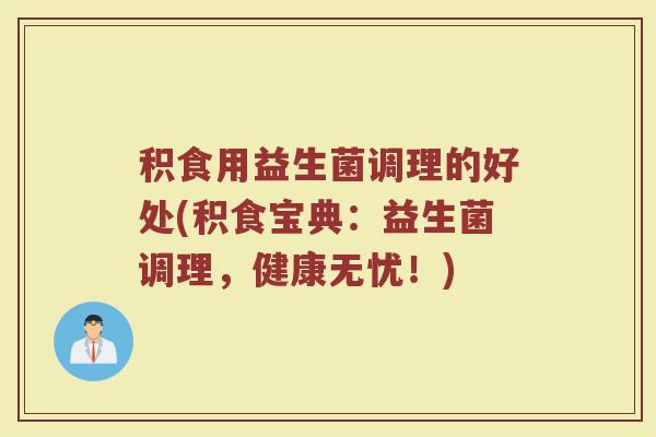 积食用益生菌调理的好处(积食宝典：益生菌调理，健康无忧！)