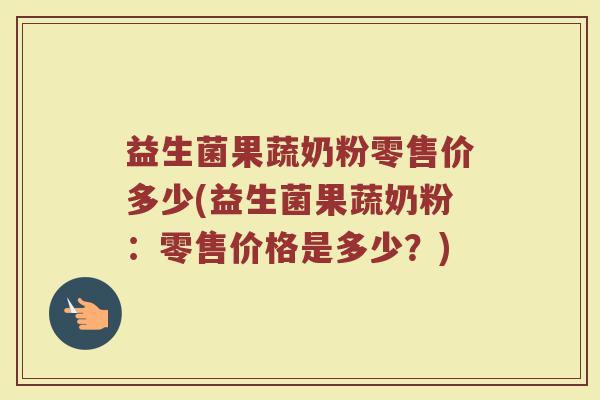 益生菌果蔬奶粉零售价多少(益生菌果蔬奶粉：零售价格是多少？)